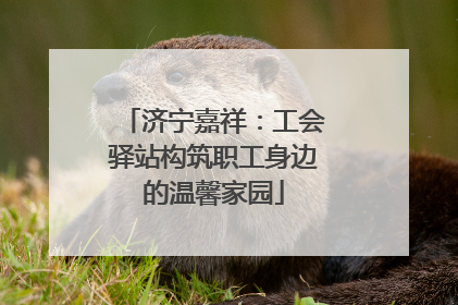 济宁嘉祥：工会驿站构筑职工身边的温馨家园
