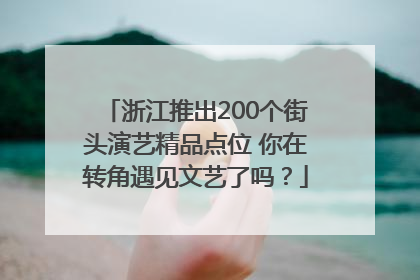 浙江推出200个街头演艺精品点位 你在转角遇见文艺了吗？