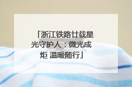 浙江铁路廿载星光守护人：微光成炬 温暖随行