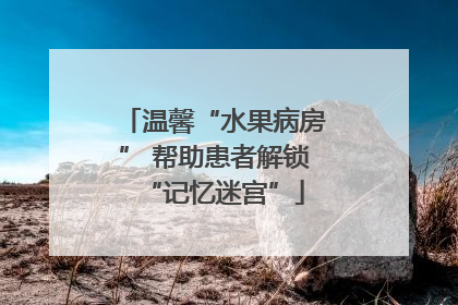 温馨“水果病房” 帮助患者解锁“记忆迷宫”
