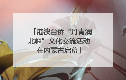 港澳台侨“丹青润北疆”文化交流活动在内蒙古启幕