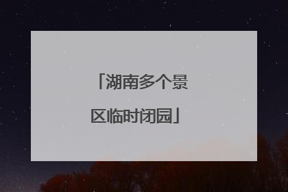 湖南多个景区临时闭园