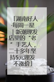 湖南好人·每周一星｜新潮理发店里的“老”手艺人，二十多年坚持5元理发不涨价