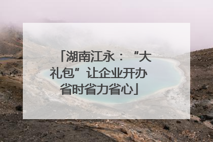 湖南江永：“大礼包”让企业开办省时省力省心