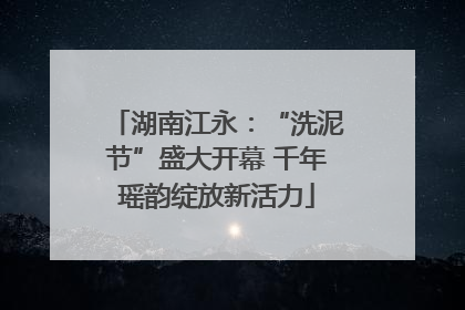 湖南江永：“洗泥节”盛大开幕 千年瑶韵绽放新活力
