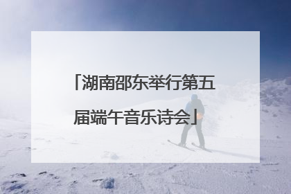 湖南邵东举行第五届端午音乐诗会