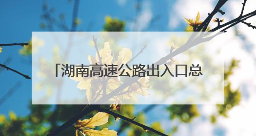 湖南高速公路出入口总流量860.21万辆次 长沙周边最繁忙