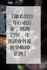 湖北出台三年行动方案，到2027年，年寄递业务量将突破80亿件