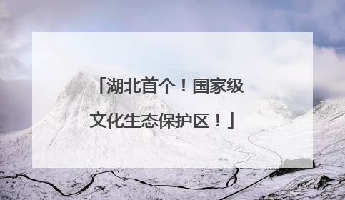 湖北首个！国家级文化生态保护区！