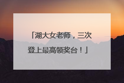 湖大女老师，三次登上最高领奖台！