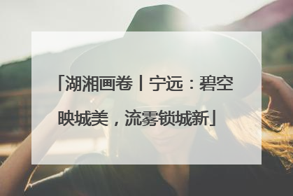 湖湘画卷丨宁远：碧空映城美，流雾锁城新
