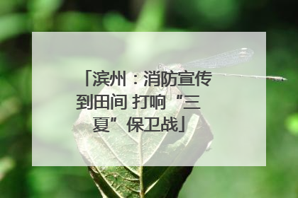 滨州：消防宣传到田间 打响“三夏”保卫战