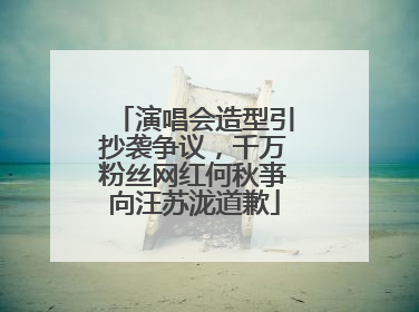 演唱会造型引抄袭争议，千万粉丝网红何秋亊向汪苏泷道歉