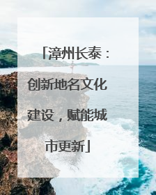 漳州长泰：创新地名文化建设，赋能城市更新