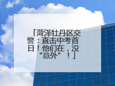 菏泽牡丹区交警：直击中考首日！他们在，没“意外”！