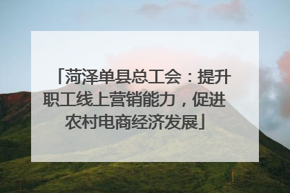 菏泽单县总工会：提升职工线上营销能力，促进农村电商经济发展