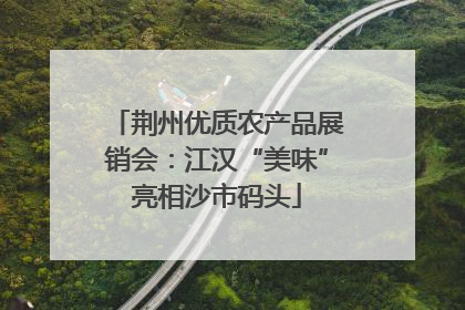 荆州优质农产品展销会：江汉“美味”亮相沙市码头
