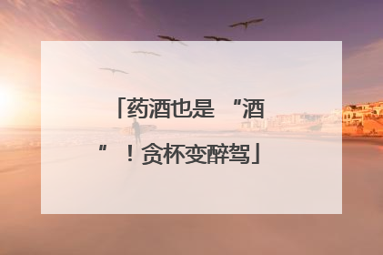 药酒也是 “酒”！贪杯变醉驾