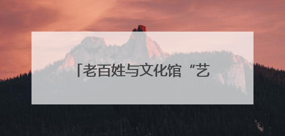 老百姓与文化馆“艺”路同行！上海市文化馆服务宣传周启动
