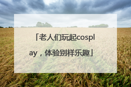 老人们玩起cosplay，体验别样乐趣