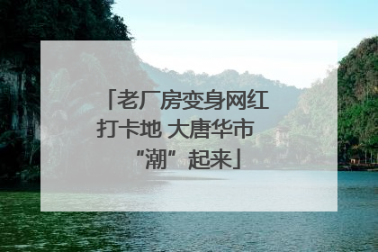 老厂房变身网红打卡地 大唐华市“潮”起来