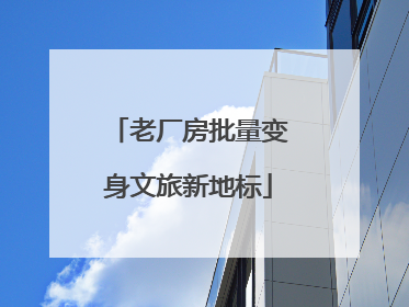 老厂房批量变身文旅新地标