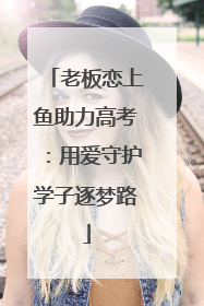 老板恋上鱼助力高考：用爱守护学子逐梦路