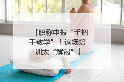职称申报“手把手教学”！这场培训太“解渴”
