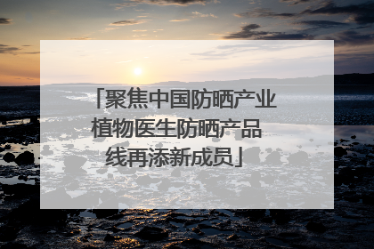 聚焦中国防晒产业 植物医生防晒产品线再添新成员