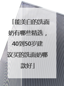 能美白的洗面奶有哪些精选，40到50岁建议买的洗面奶哪款好