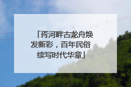 胥河畔古龙舟焕发新彩，百年民俗续写时代华章