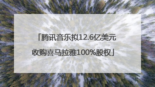 腾讯音乐拟12.6亿美元收购喜马拉雅100%股权