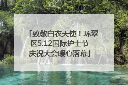 致敬白衣天使！环翠区5.12国际护士节庆祝大会暖心落幕