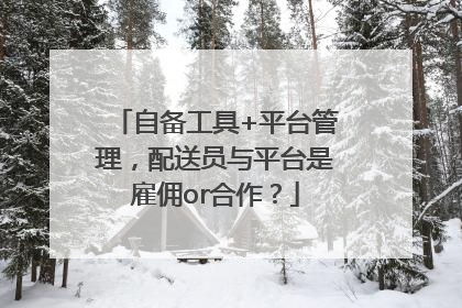 自备工具+平台管理，配送员与平台是雇佣or合作？