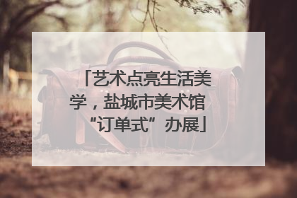 艺术点亮生活美学，盐城市美术馆“订单式”办展