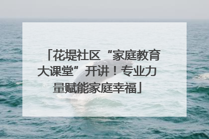 花堤社区“家庭教育大课堂”开讲！专业力量赋能家庭幸福