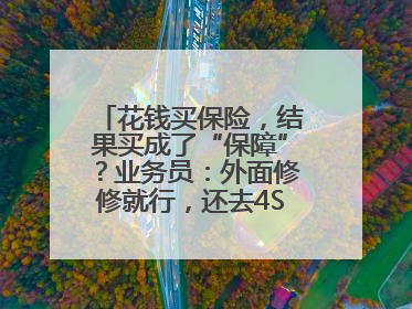 花钱买保险，结果买成了“保障”？业务员：外面修修就行，还去4S店找宰