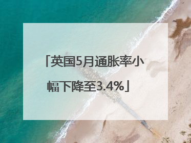英国5月通胀率小幅下降至3.4%