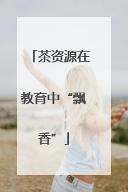 茶资源在教育中“飘香”