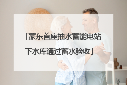 蒙东首座抽水蓄能电站下水库通过蓄水验收
