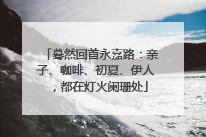 蓦然回首永嘉路：亲子、咖啡、初夏、伊人，都在灯火阑珊处