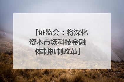 证监会：将深化资本市场科技金融体制机制改革