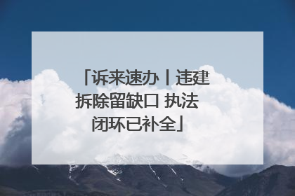 诉来速办丨违建拆除留缺口 执法闭环已补全