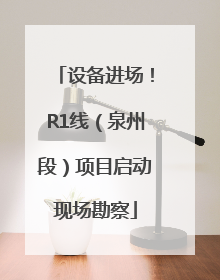设备进场！R1线（泉州段）项目启动现场勘察