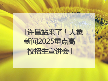 许昌站来了！大象新闻2025重点高校招生宣讲会