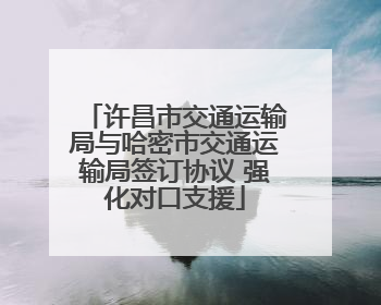 许昌市交通运输局与哈密市交通运输局签订协议 强化对口支援