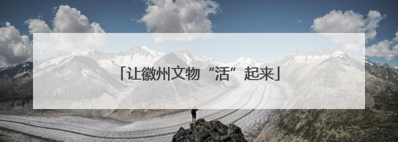 让徽州文物“活”起来