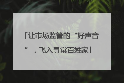 让市场监管的“好声音”，飞入寻常百姓家