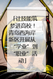 让技能筑梦进高校！青岛西海岸新区开展从“学业”到“职业”活动