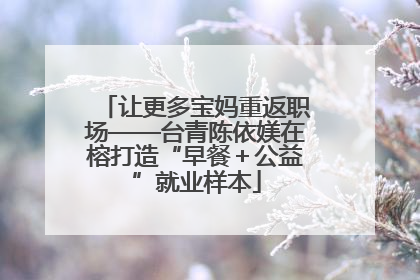 让更多宝妈重返职场——台青陈依媄在榕打造“早餐＋公益”就业样本